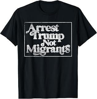 Anti Trump - Arrest Trump Not Migrants T-Shirt