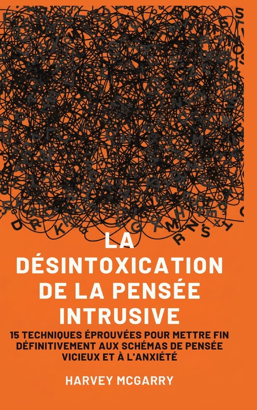La Désintoxication de La Pensée Intrusive: 15 Techniques Éprouvées pour Mettre Fin Définitivement aux Schémas de Pensée Vicieux et à l'Anxiété