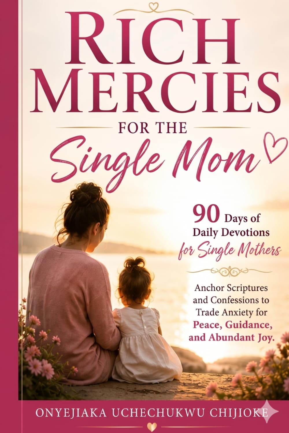 RICH MERCIES FOR THE SINGLE MOM: 90 Days of Daily Devotions for Single Mothers: Anchor Scriptures and Confessions to Trade Anxiety for Peace, Guidance, and Abundant Joy