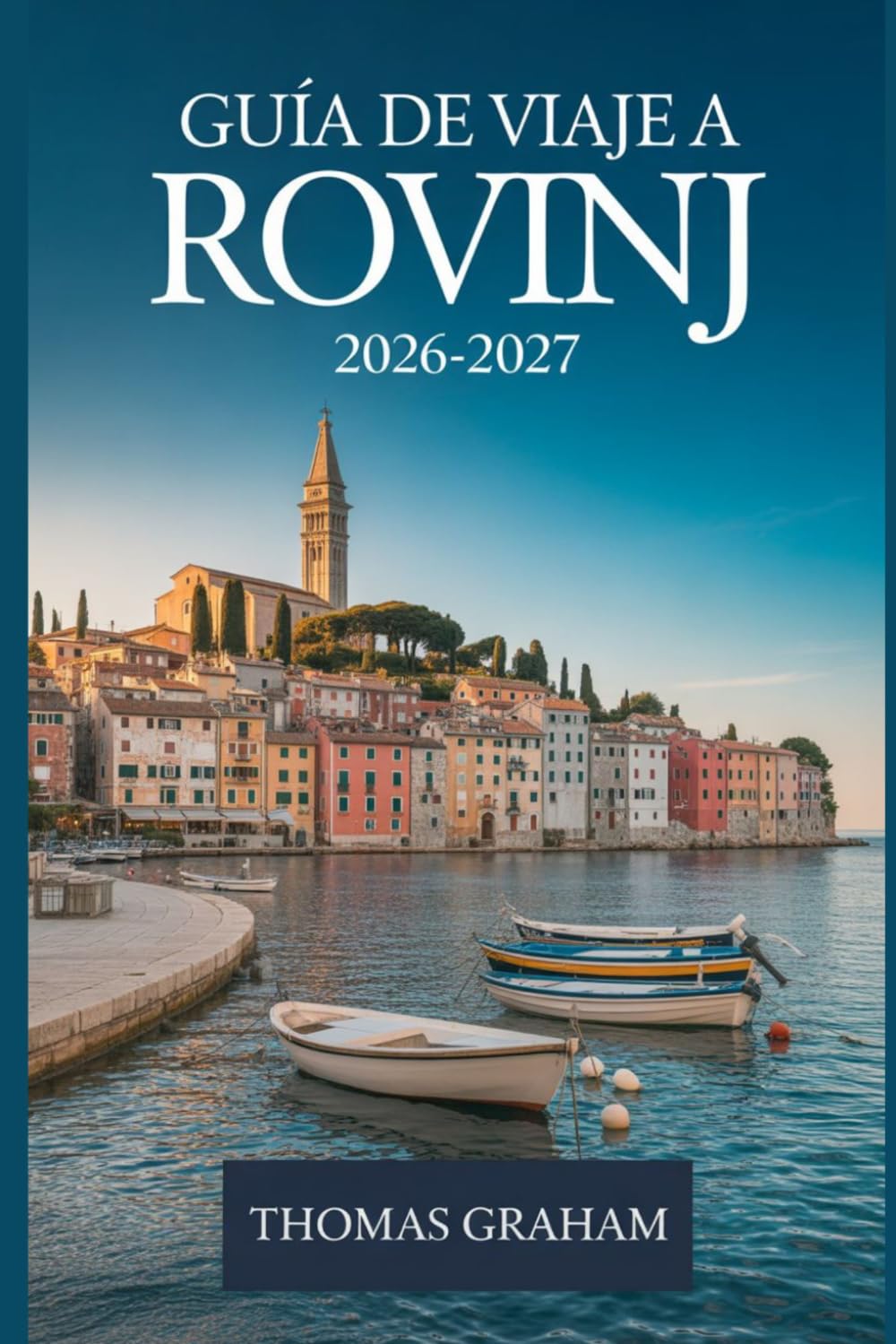 Guía de Viaje a Rovinj 2026-2027: El Compañero Primerizo del Casco Antiguo de Rovinj, la Iglesia de Santa Eufemia, la calle Grisia, el Camino Zlatni, ... Istriana y lo mejor de la Costa Adriática