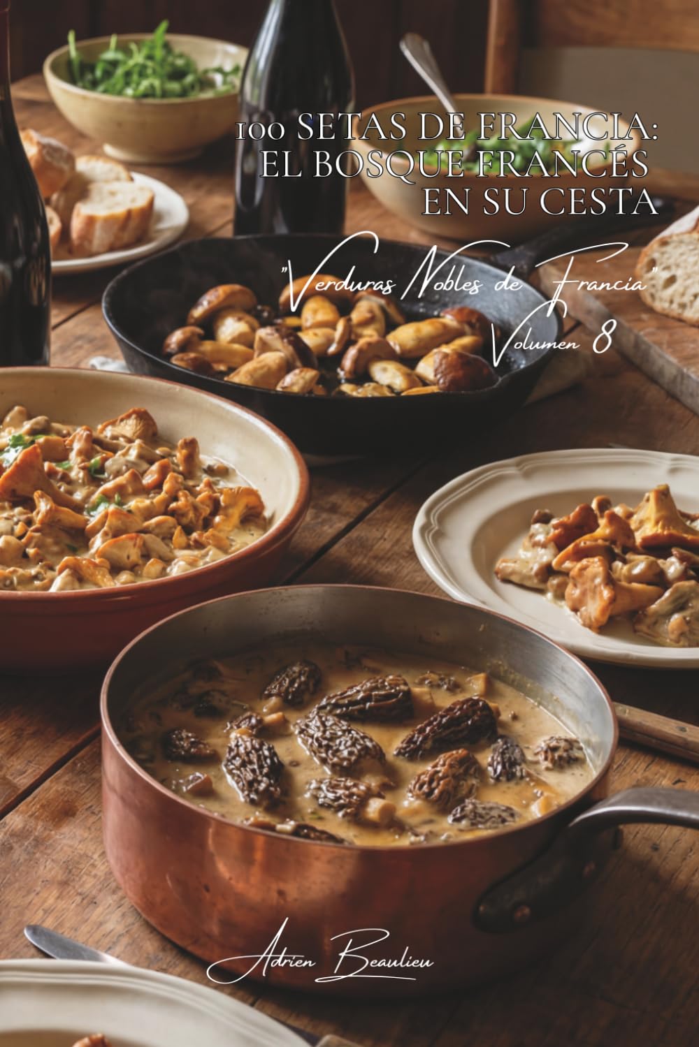 100 setas de Francia: el bosque francés en su cesta: Boletus, colmenillas, rebozuelos... el arte de cocinar los tesoros del sotobosque (SERIE VERDURAS ... "Verduras Nobles de Francia" (10 libros))