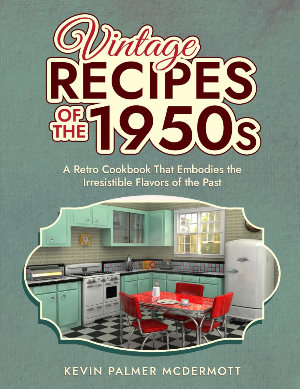 Vintage Recipes of the 1950s: A Retro Cookbook That Embodies the Irresistible Flavors of the Past (Vintage and Retro Cookbooks)