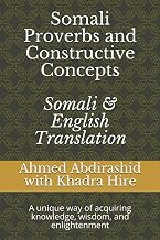 Somali Proverbs and Constructive Concepts: Somali & English Translation: A unique Way of Acquiring knowledge, Wisdom, and Enlightenment