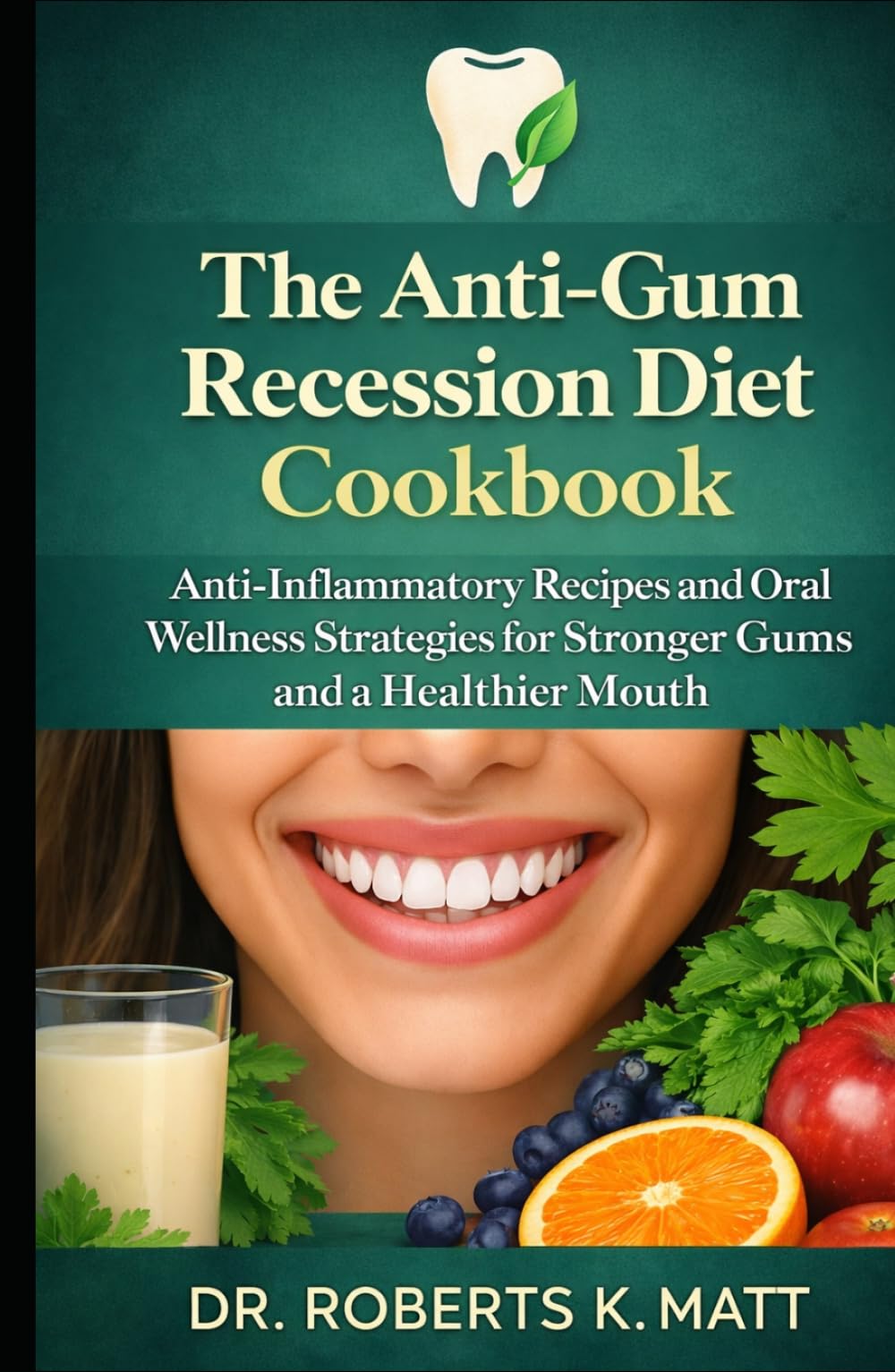 The Anti-Gum Recession Diet Cookbook: Anti-Inflammatory Recipes and Oral Wellness Strategies for Stronger Gums and a Healthier Mouth