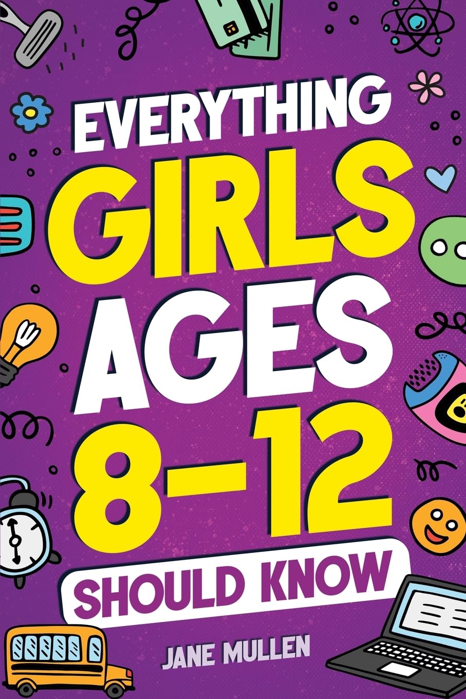 Everything Girls Ages 8-12 Should Know: Understand Puberty, Build Healthy Habits, Manage Emotions, Build Confidence, Make Friends, Handle Peer Pressure, and More!