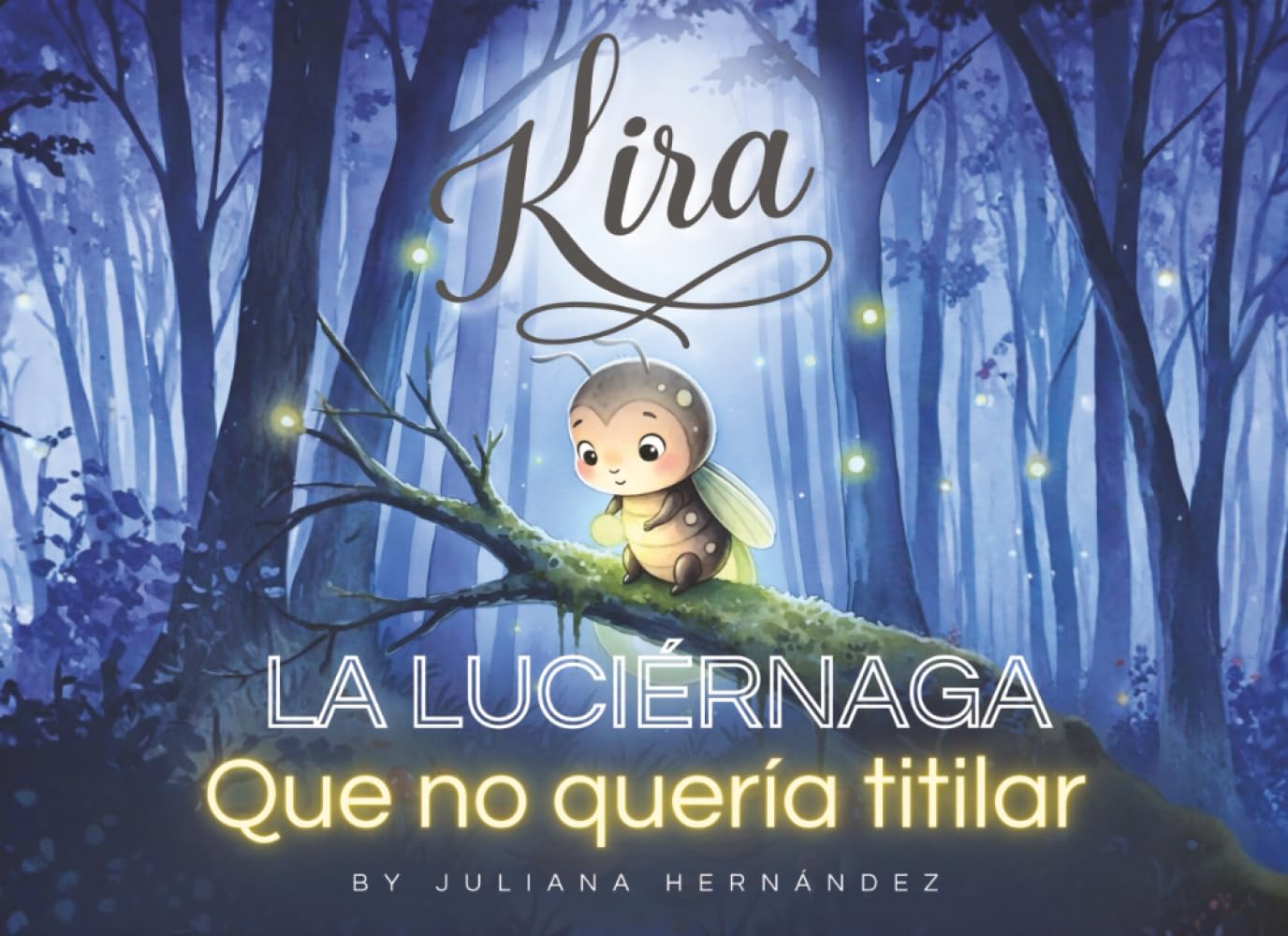 Kira, la Luciérnaga que no quería titilar: La Luciérnaga Diferente: Un cuento sobre la autoaceptación y el valor de ser único