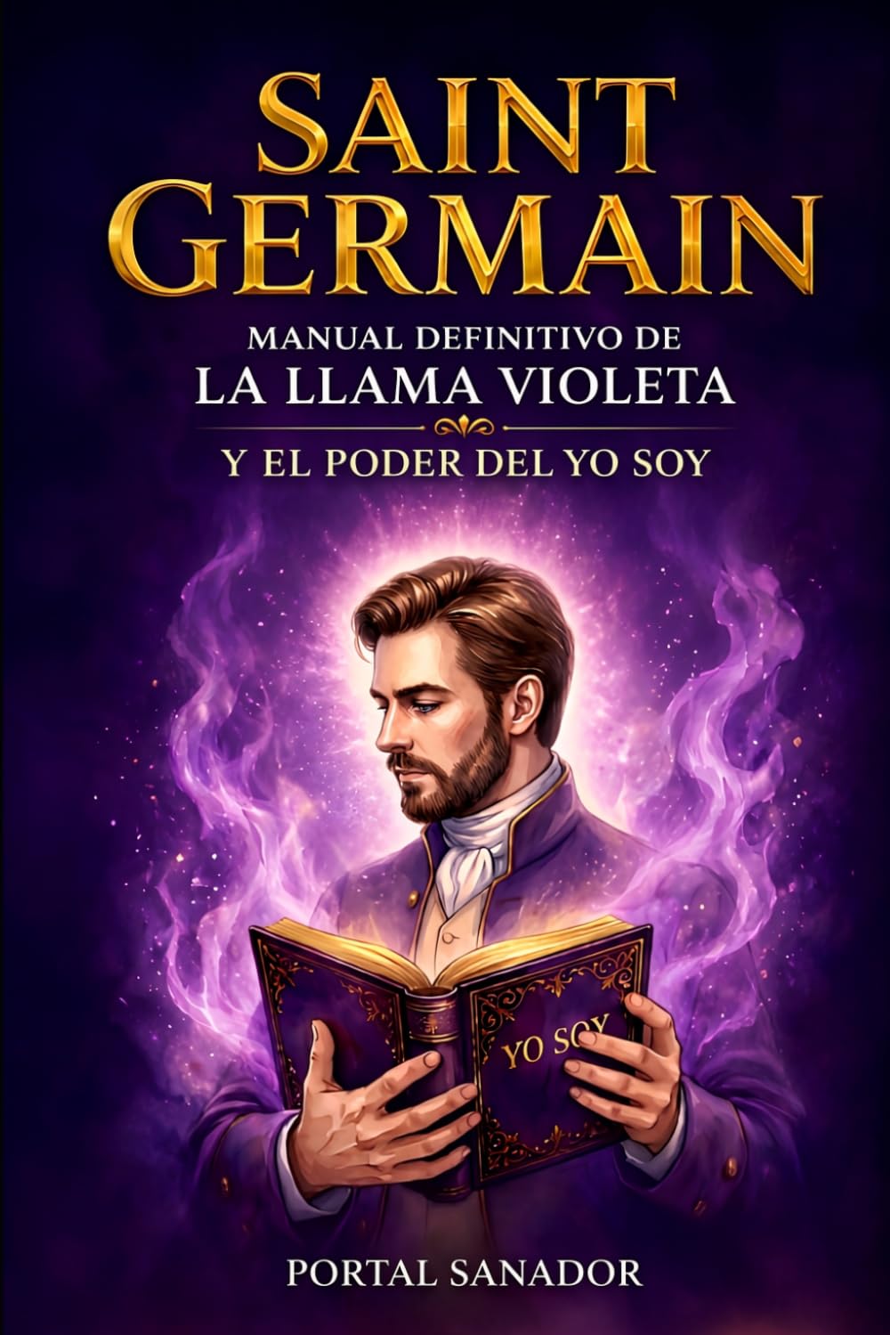 Saint Germain. Manual Definitivo de la Llama Violeta y el Poder del YO SOY: Guía Maestra de Transmutación y Libertad
