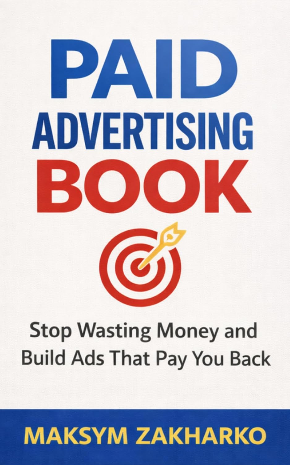 Paid Advertising Book: Stop Wasting Money and Build Ads That Pay You Back