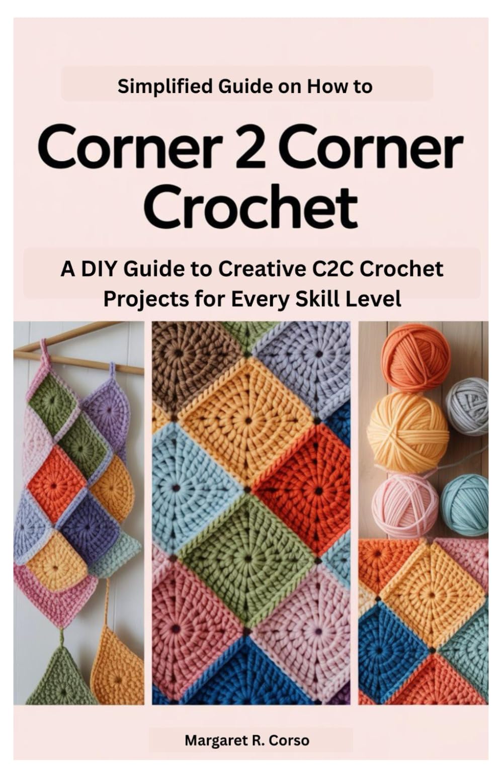 Simplified Guide on How to Corner 2 Corner Crochet: A DIY Guide to Creative C2C Crochet Projects for Every Skill Level