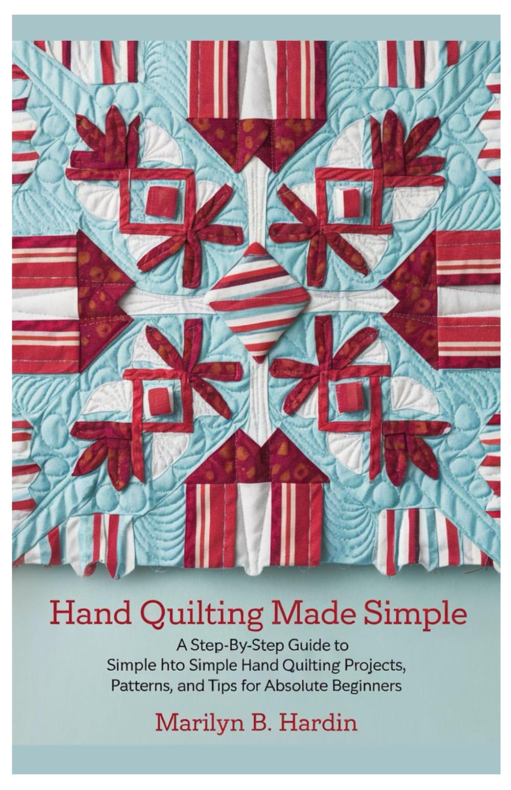 Hand Quilting Made Simple: A Step-by-Step Guide to Simple Hand Quilting projects, Patterns, and Tips, for Absolute beginners