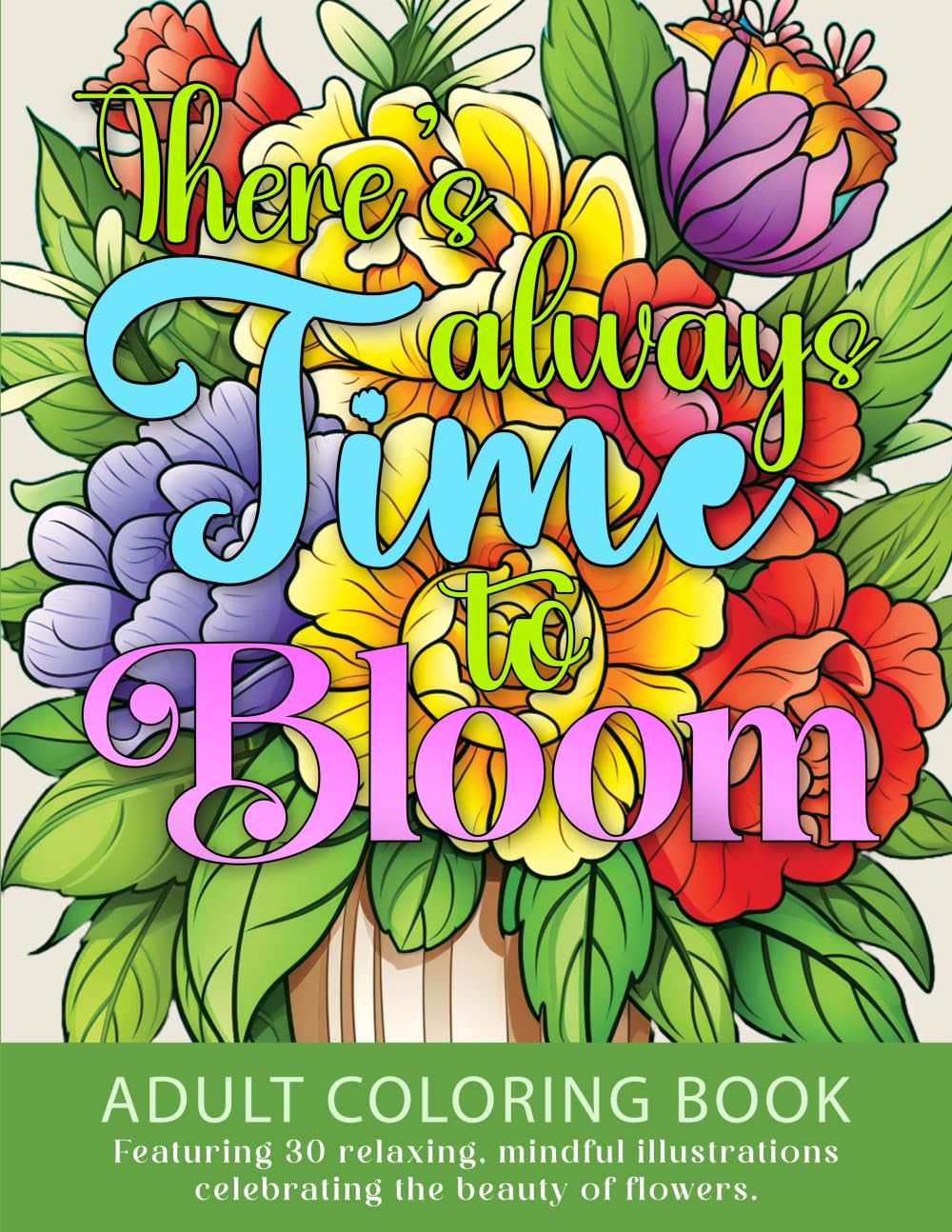There's Always Time to Bloom: Adult Coloring Book featuring 30 relaxing, mindful illustrations celebrating the beauty of flowers (Treasure Your Time)