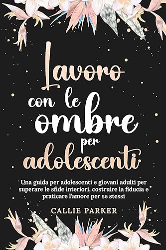 Lavoro con le ombre per adolescenti: Una guida per adolescenti e giovani adulti per superare le sfide interiori, costruire la fiducia e praticare l'amore ... Diario scaricabile incluso (Italian Edition)