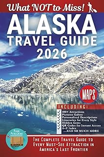 Alaska – What NOT to Miss: The Complete Travel Guide to Every Must-See Attraction in America’s Last Frontier