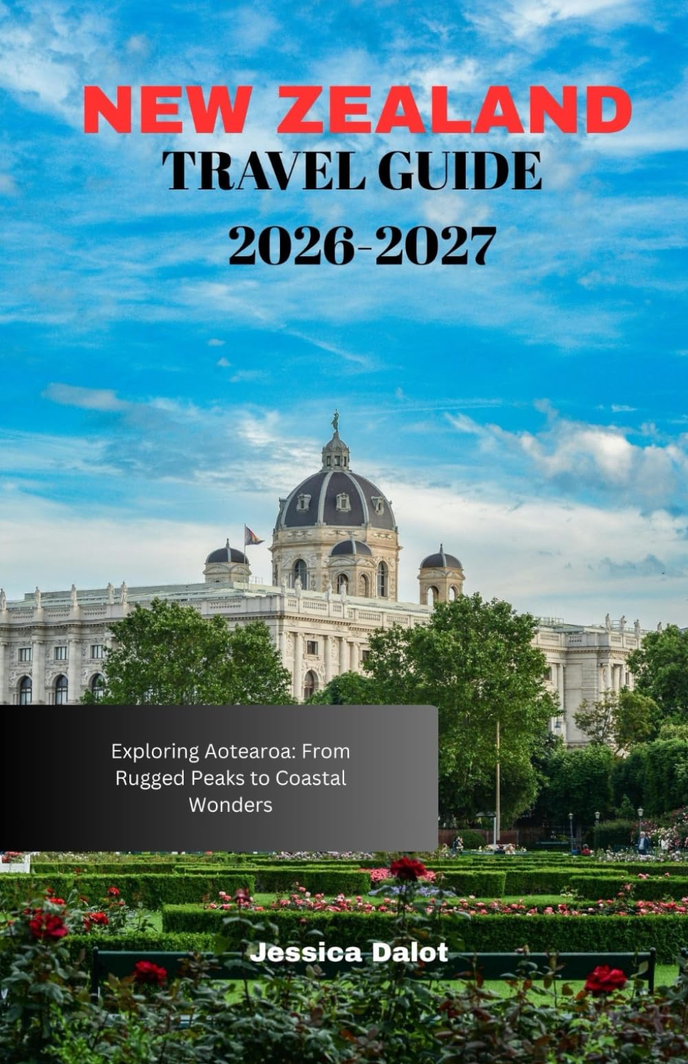 NEW ZEALAND GUIDE 2026-2027: Exploring Aotearoa: From Rugged Peaks to Coastal Wonders
