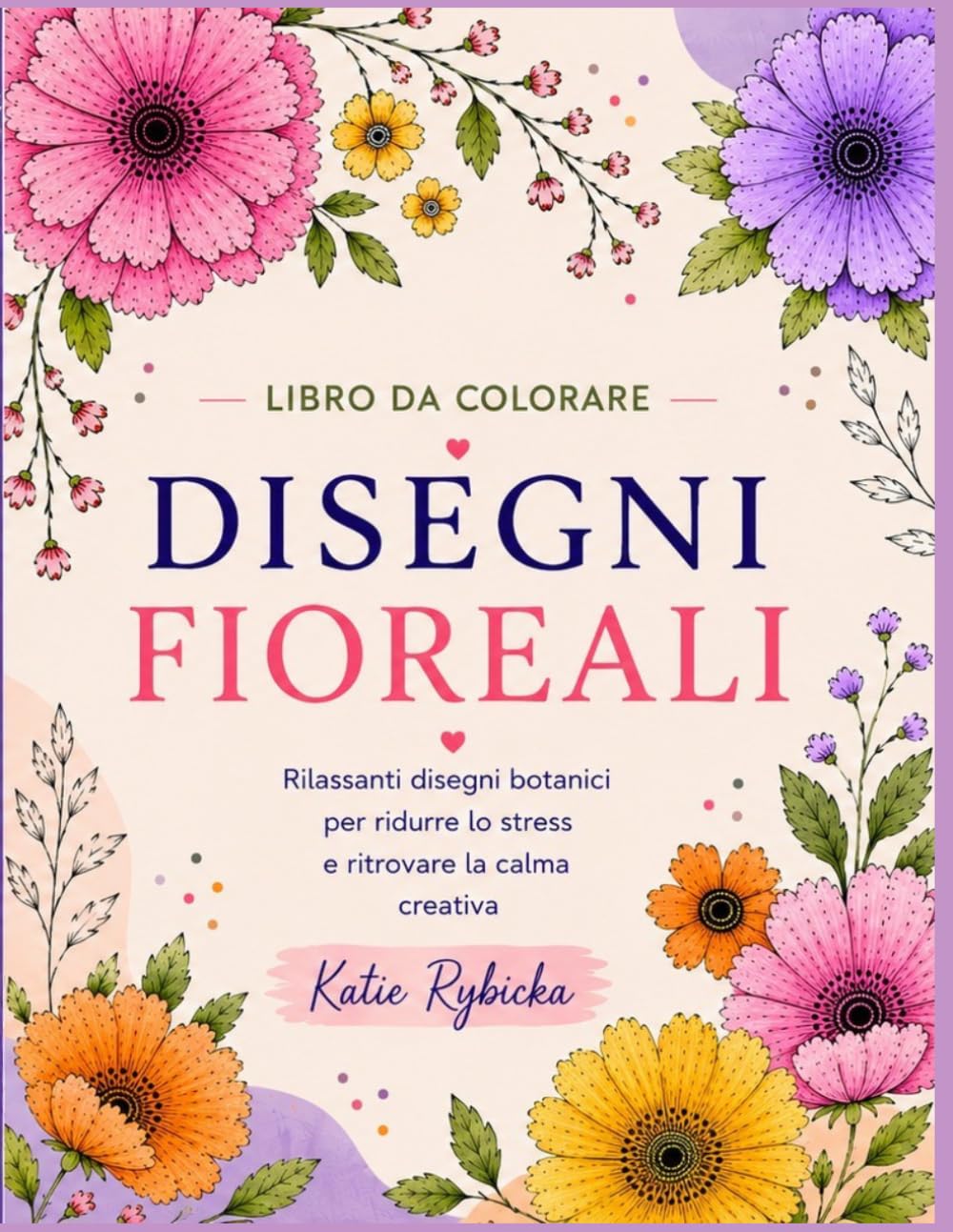 Disegni Floreali – Libro da Colorare per Adulti: Rilassanti disegni botanici per ridurre lo stress, ritrovare la serenità creativa e vivere momenti di puro relax