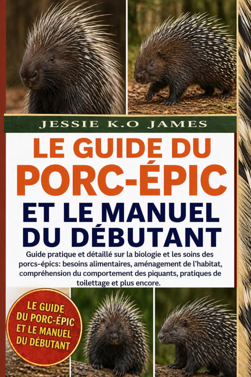 LE GUIDE DU PORC-ÉPIC ET LE MANUEL DU DÉBUTANT: Guide pratique et détaillé sur la biologie et les soins des porcs-épics: besoins alimentaires, ... pratiques de toilettage et plus encore.