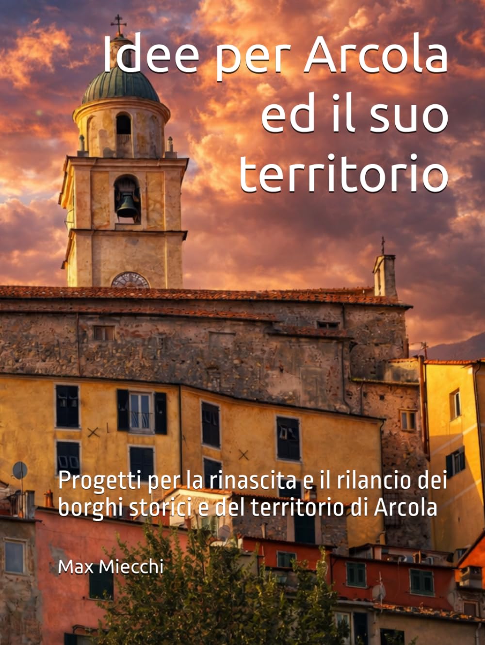 Idee per Arcola ed il suo territorio: Progetti per la rinascita e il rilancio dei borghi storici e del territorio di Arcola (Borghi d'Italia)