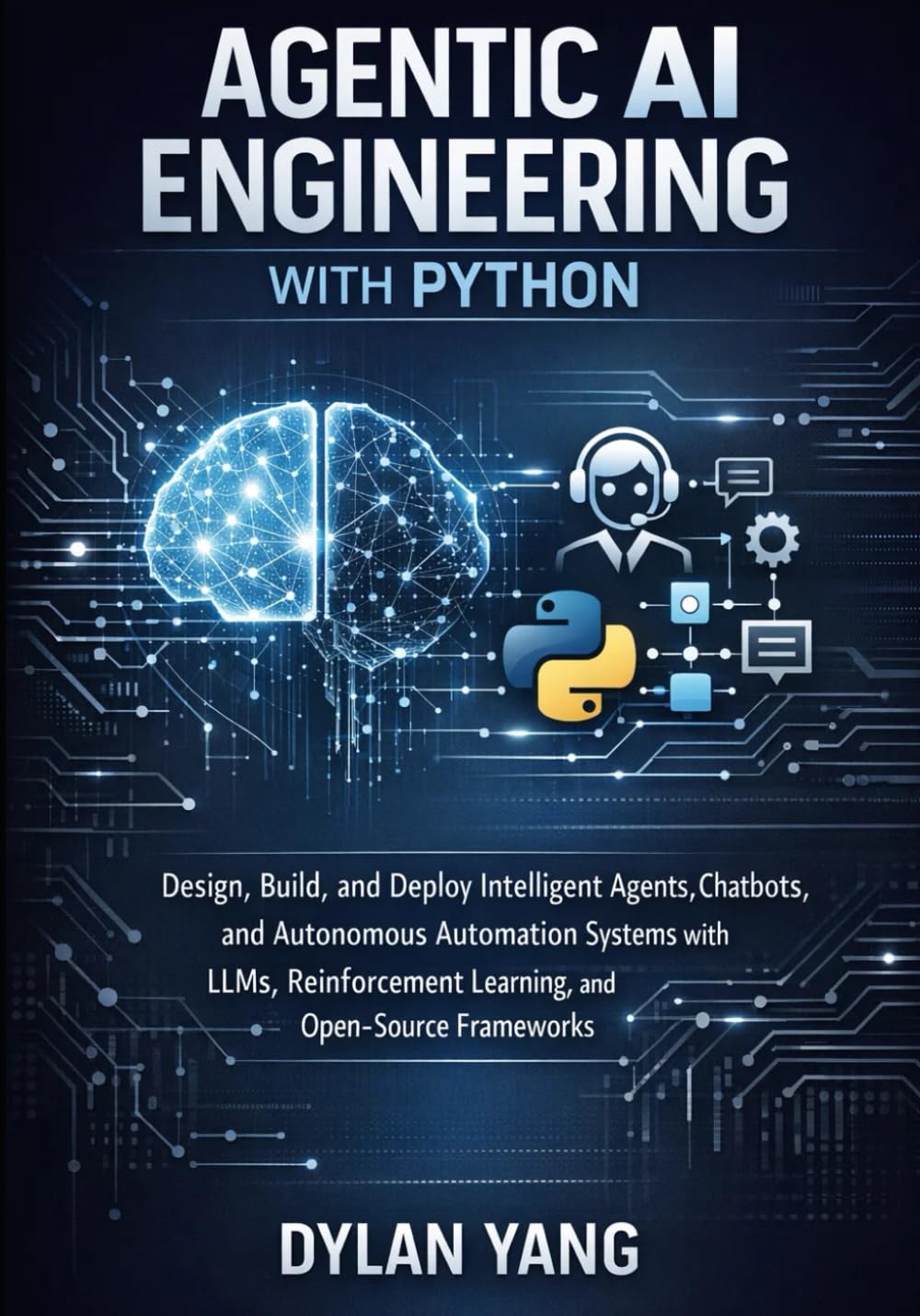 Agentic AI Engineering with Python: Design, Build, and Deploy Intelligent Agents, Chatbots, and Autonomous Automation Systems with LLMs, Reinforcement Learning, and Open-Source Frameworks