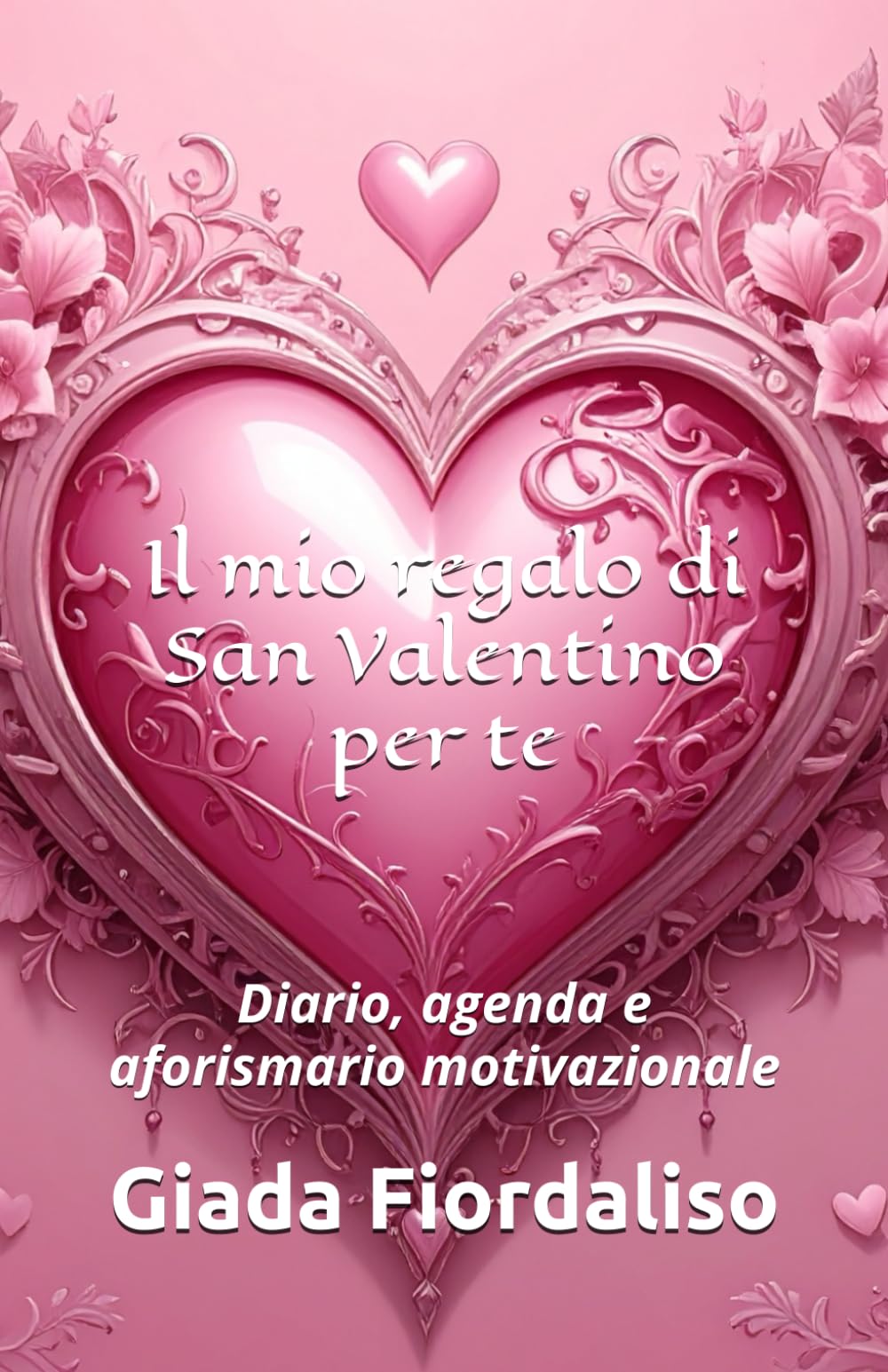 Il mio regalo di San Valentino per te- copertina con cuore rosa e sfondi interni colorati che raffigurano un cuore decorato: Diario, agenda e aforismario motivazionale