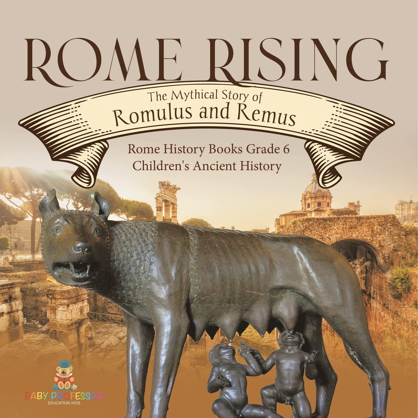 Rome Rising: The Mythical Story of Romulus and Remus Rome History Books Grade 6 Children's Ancient History