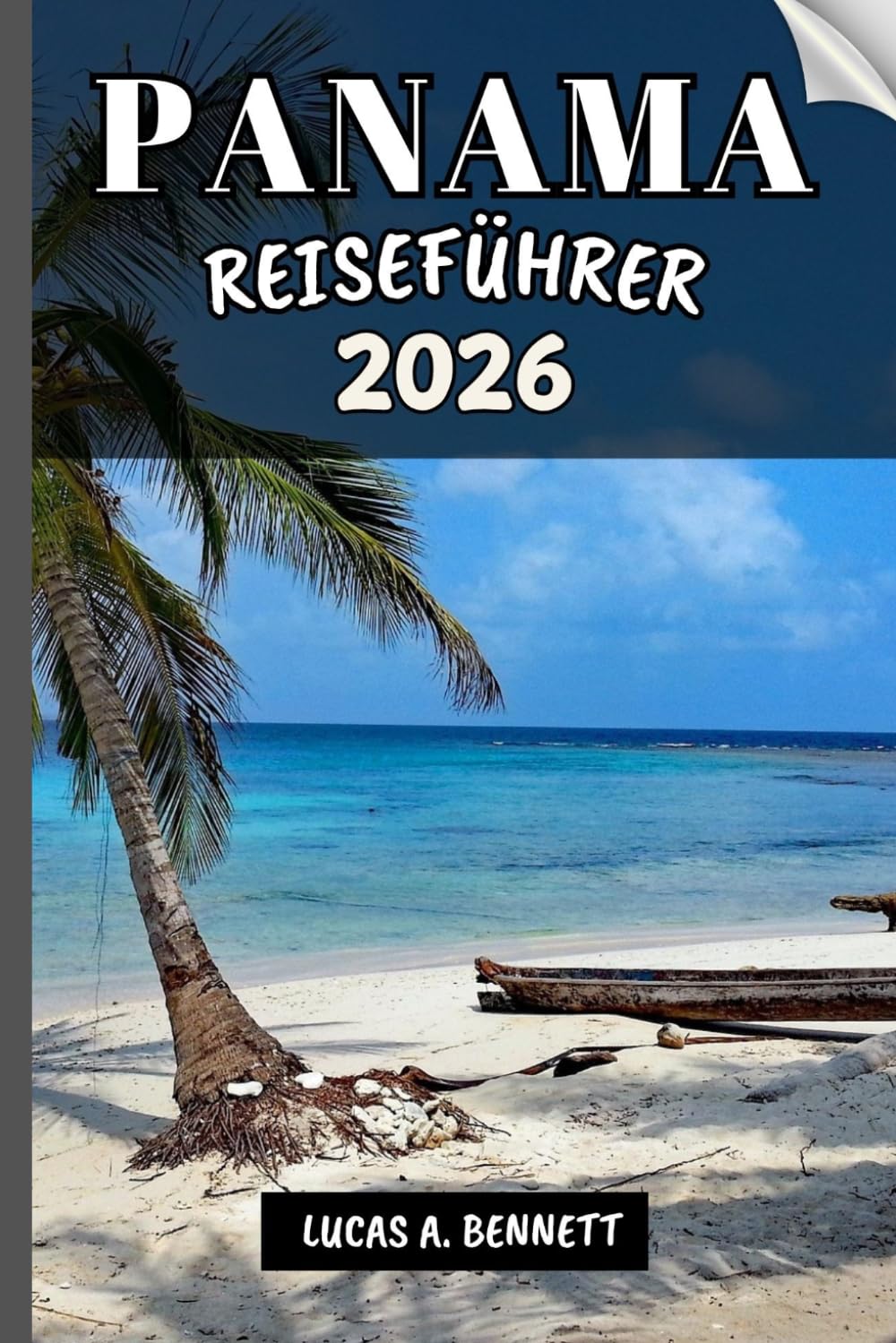 PANAMA REISEFÜHRER 2026: Ihr Reiseführer für bleibende Erinnerungen, unvergessliche Abenteuer und einzigartige Erlebnisse.
