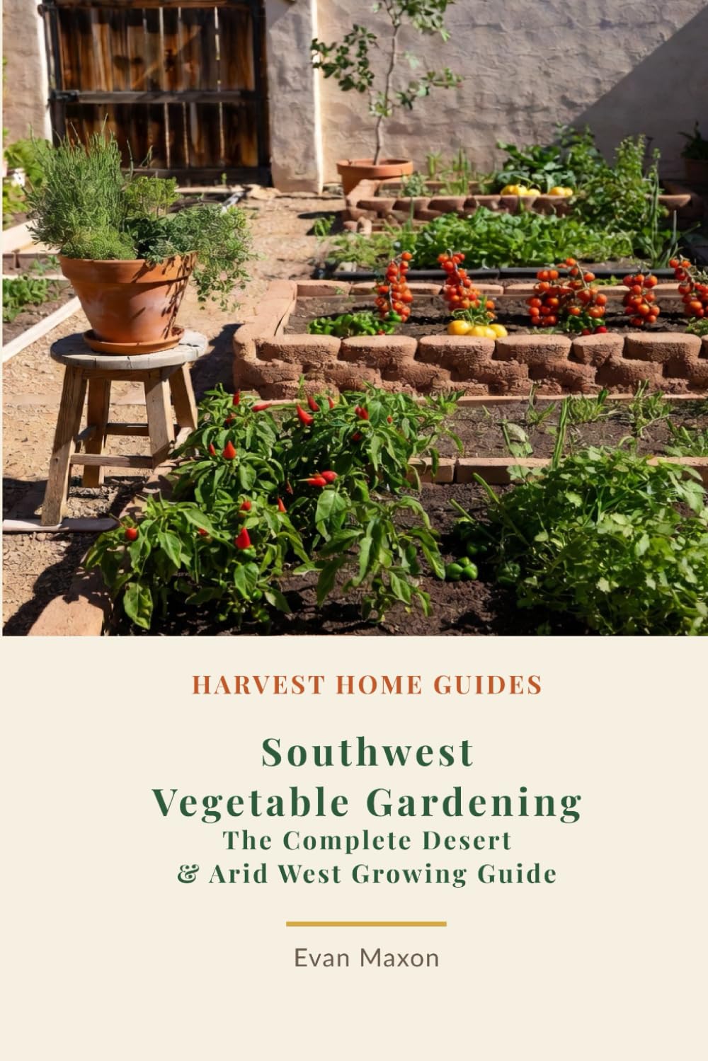 Southwest Vegetable Gardening: The Complete Desert & Arid West Growing Guide: Month-by-Month Planting Calendar for Arizona, New Mexico, Nevada, and West Texas (Harvest Home Guides)