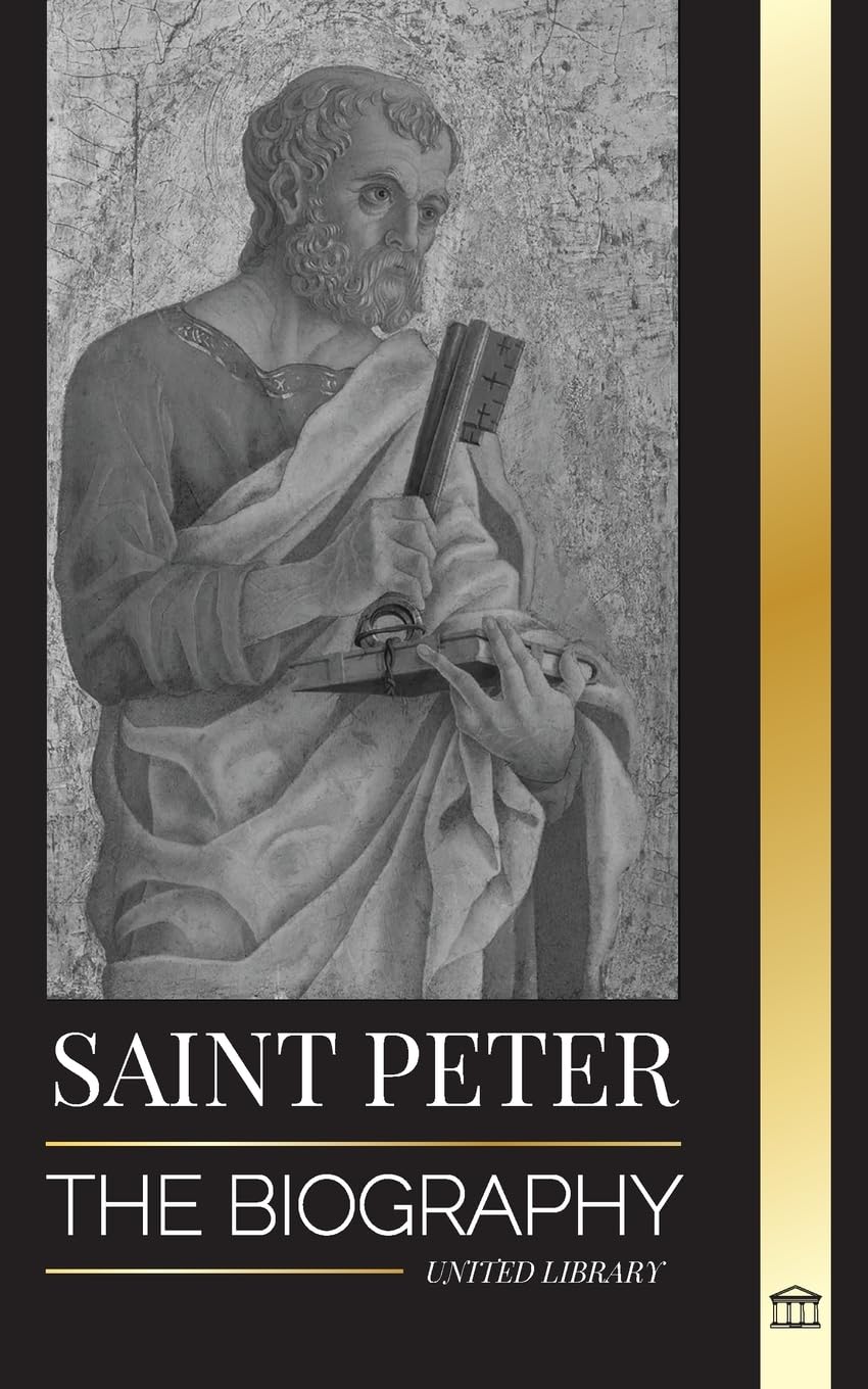 Saint Peter: The Biography of Christ's Apostle, from Fisherman to Patron Saint of Popes (Christianity)
