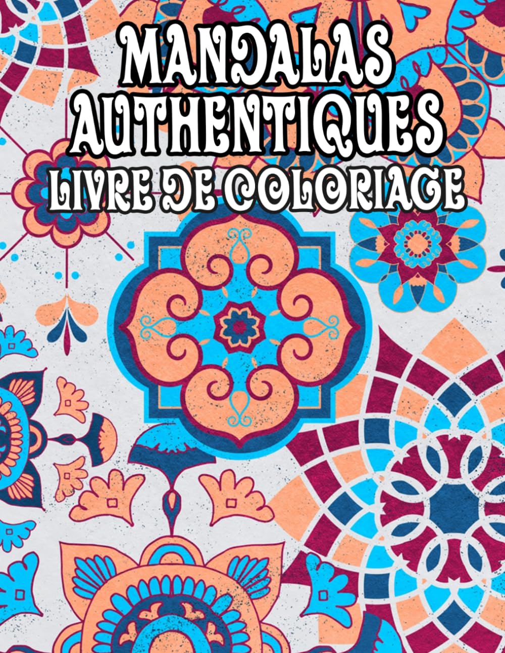 Mandalas Authentiques Livre De Coloriage: Pages A Colorier De Motifs Décoratifs Historiques Art Zen Vintage Motifs Géométriques Répétitifs Tapisserie ... Relaxation | Pour Enfant Adulte Ado Senior