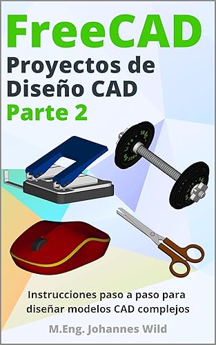 FreeCAD | Proyectos de Diseño CAD - Parte 2: Instrucciones paso a paso para diseñar modelos CAD complejos (FreeCAD | CAD 2D/3D para principiantes y usuarios avanzados nº 3) (Spanish Edition)