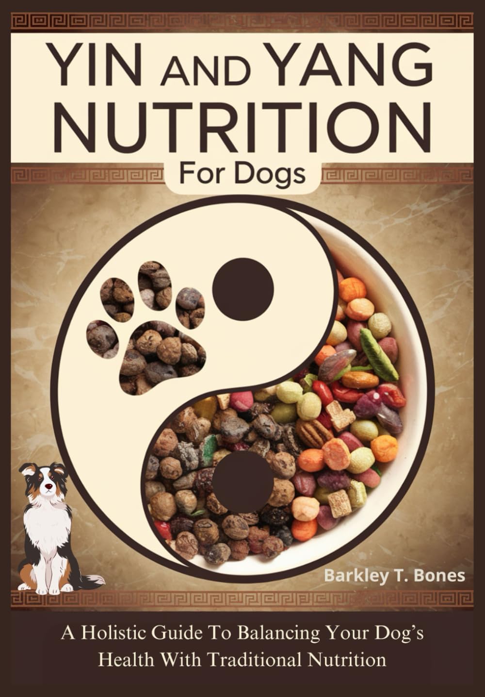 YIN AND YANG NUTRITION FOR DOGS: A Holistic Guide To Balancing Your Dog’s Health With Traditional Nutrition (Pet Food Nutrition and Care Series)