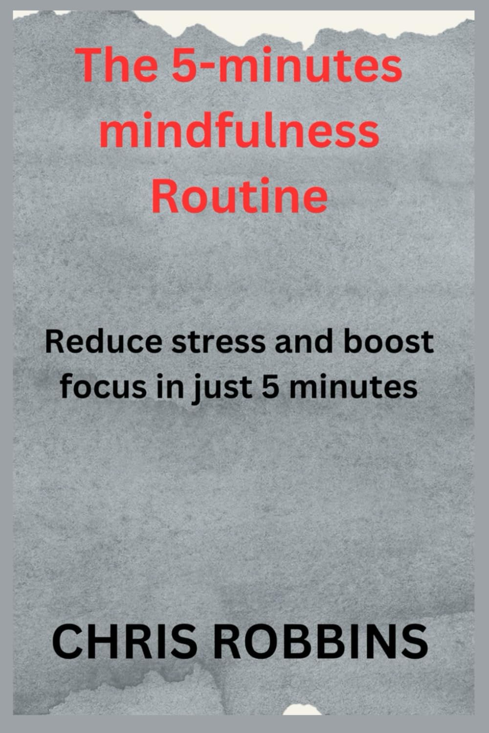 THE 5- MINUTE MINDFULNESS ROUTINE: REDUCE STRESS AND BOOST FOCUS IN JUST 5 MINUTES
