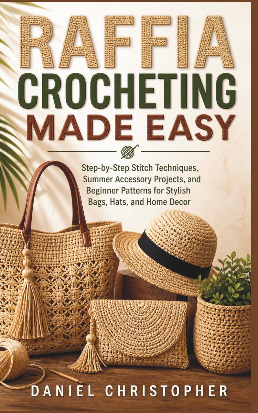 RAFFIA CROCHETING MADE EASY: Step-by-Step Stitch Techniques, Summer Accessory Projects, and Beginner Patterns for Stylish Bags, Hats, and Home Decor