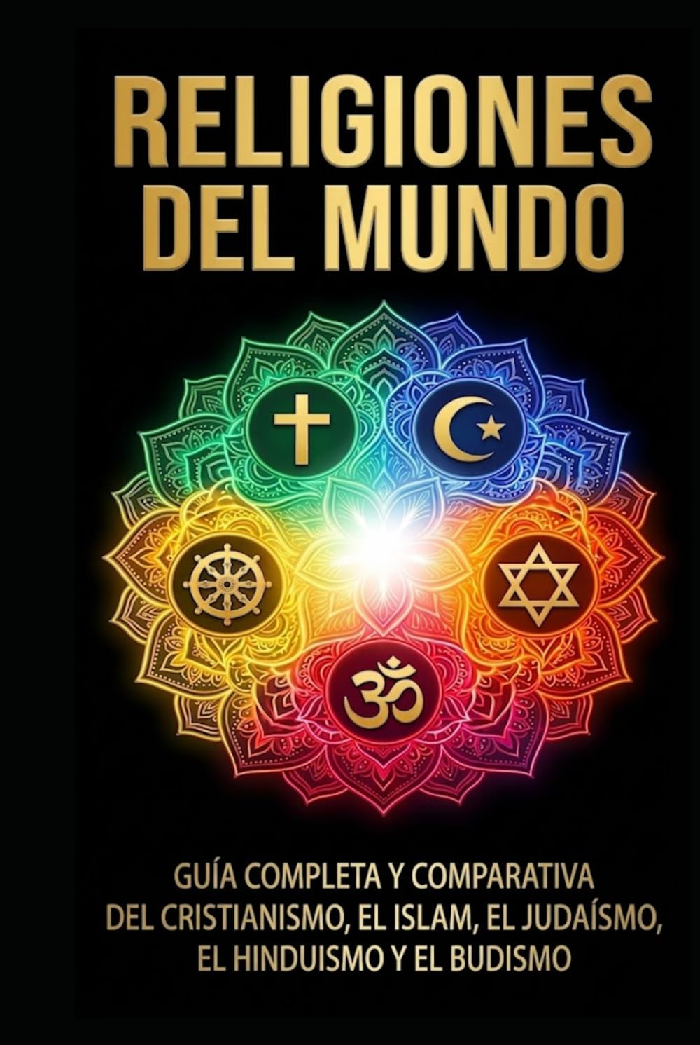 Religiones del mundo: Guía completa y comparativa del cristianismo, el islam, el judaísmo, el hinduismo y el budismo