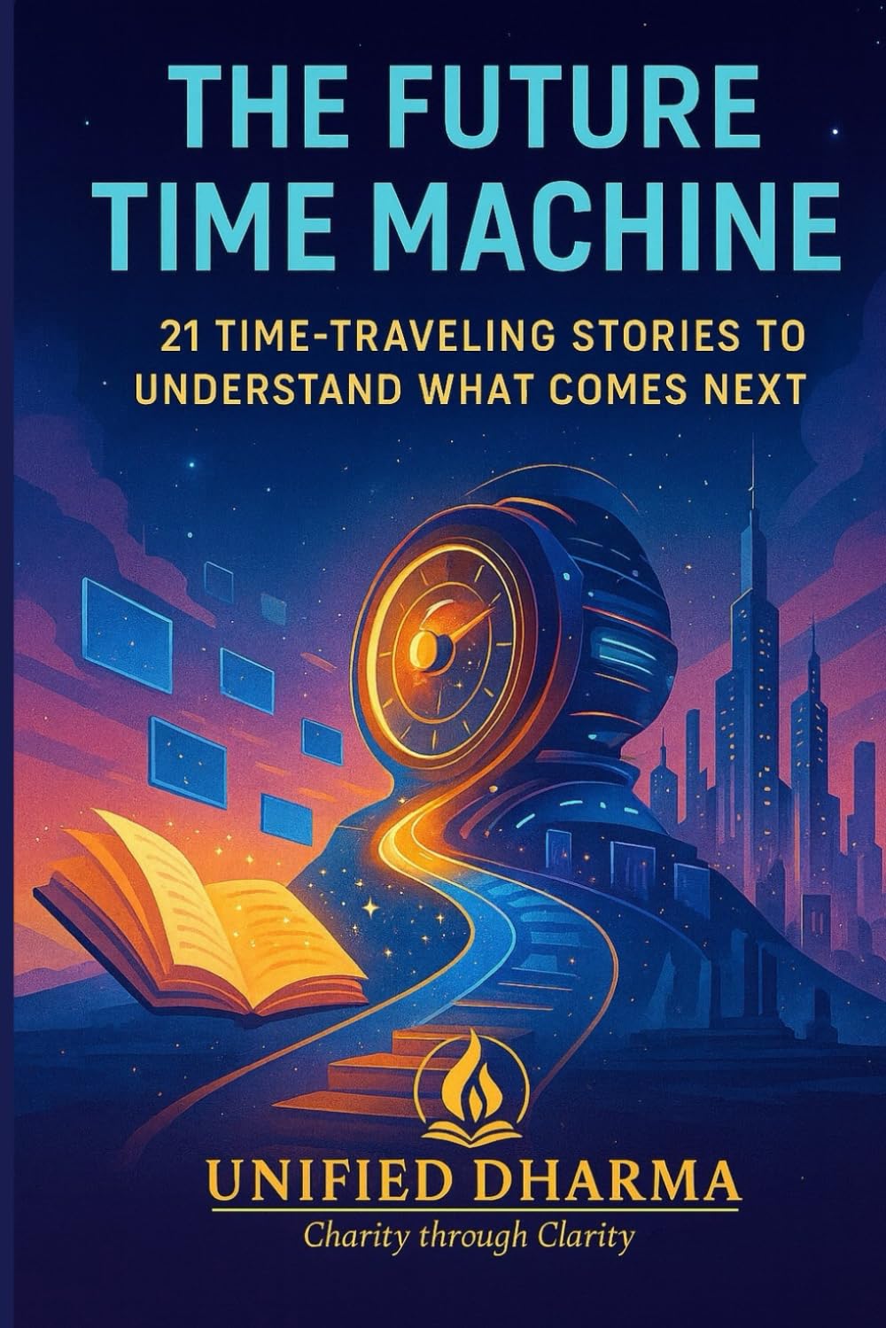 The Future Time Machine: 21 Time-Traveling Stories to Understand What Comes Next: 37 (The 21 Books of the 21st Century: A book series to Understand ... and the future — with Clarity and Purpose)