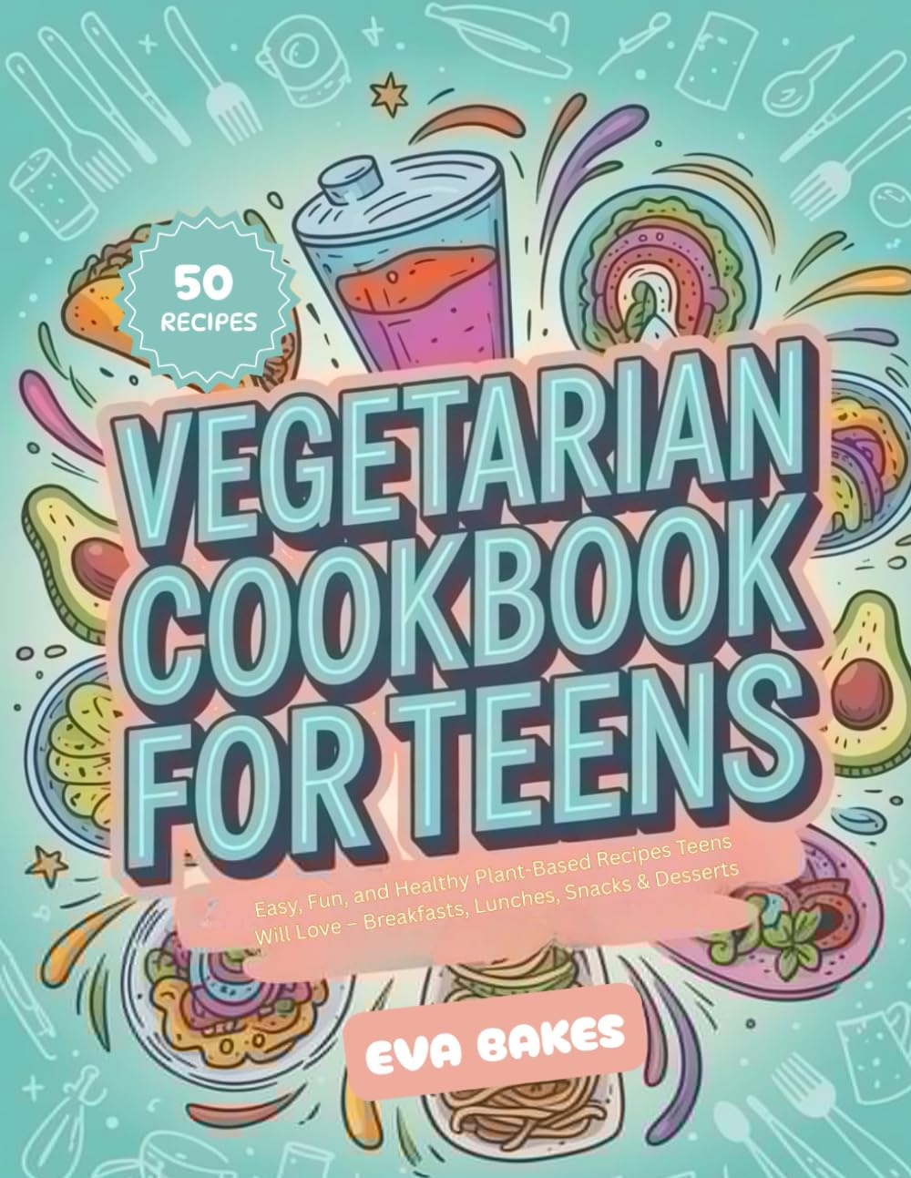 Vegetarian Cookbook for Teens: Easy, Fun, and Healthy Plant-Based Recipes Teens Will Love – Breakfasts, Lunches, Snacks & Desserts
