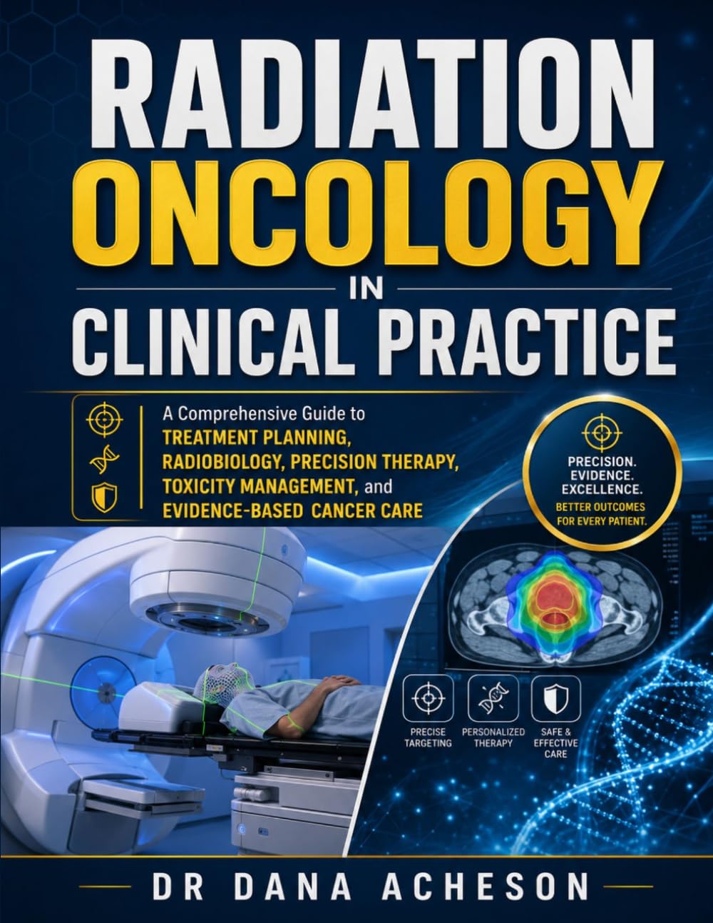 Radiation Oncology in Clinical Practice: A Comprehensive Guide to Treatment Planning, Radiobiology, Precision Therapy, Toxicity Management, and Evidence-Based Cancer Care