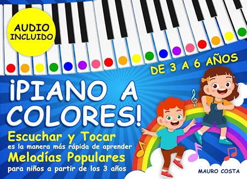 ¡Piano a Colores!: Escuchar y tocar es la manera más rápida de aprender. Melodías populares para niños a partir de los 3 años. (Audio Incluido)