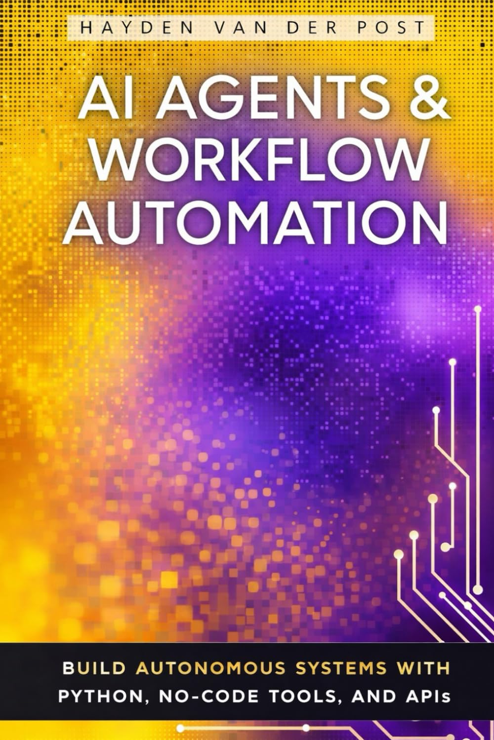 AI Agents & Workflow Automation: Build Autonomous Systems with Python, No-Code Tools, and APIs: Architecting Intelligent Pipelines for Automated Execution, Data Handling, & Operational Efficiency