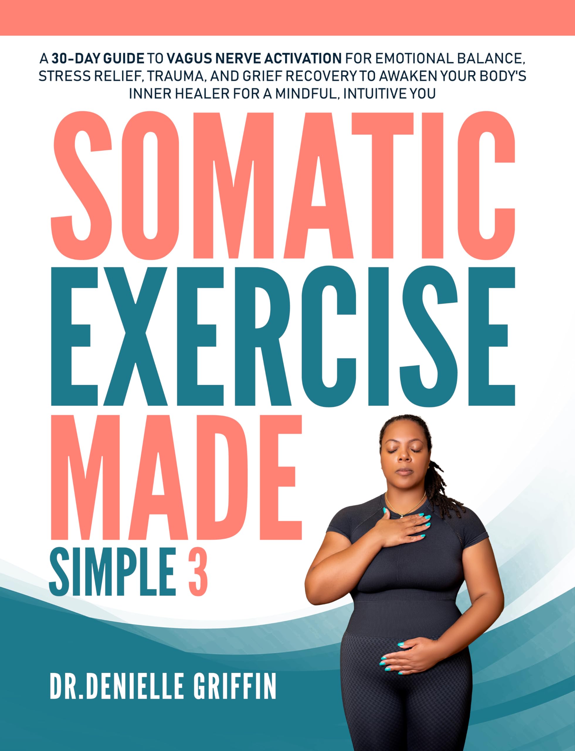 Somatic Exercise Made Simple: A 30-Day Guide to Vagus Nerve Activation for Emotional Balance, Stress Relief, Trauma, and Grief Recovery to Awaken Your Body's Inner Healer for a Mindful, Intuitive You