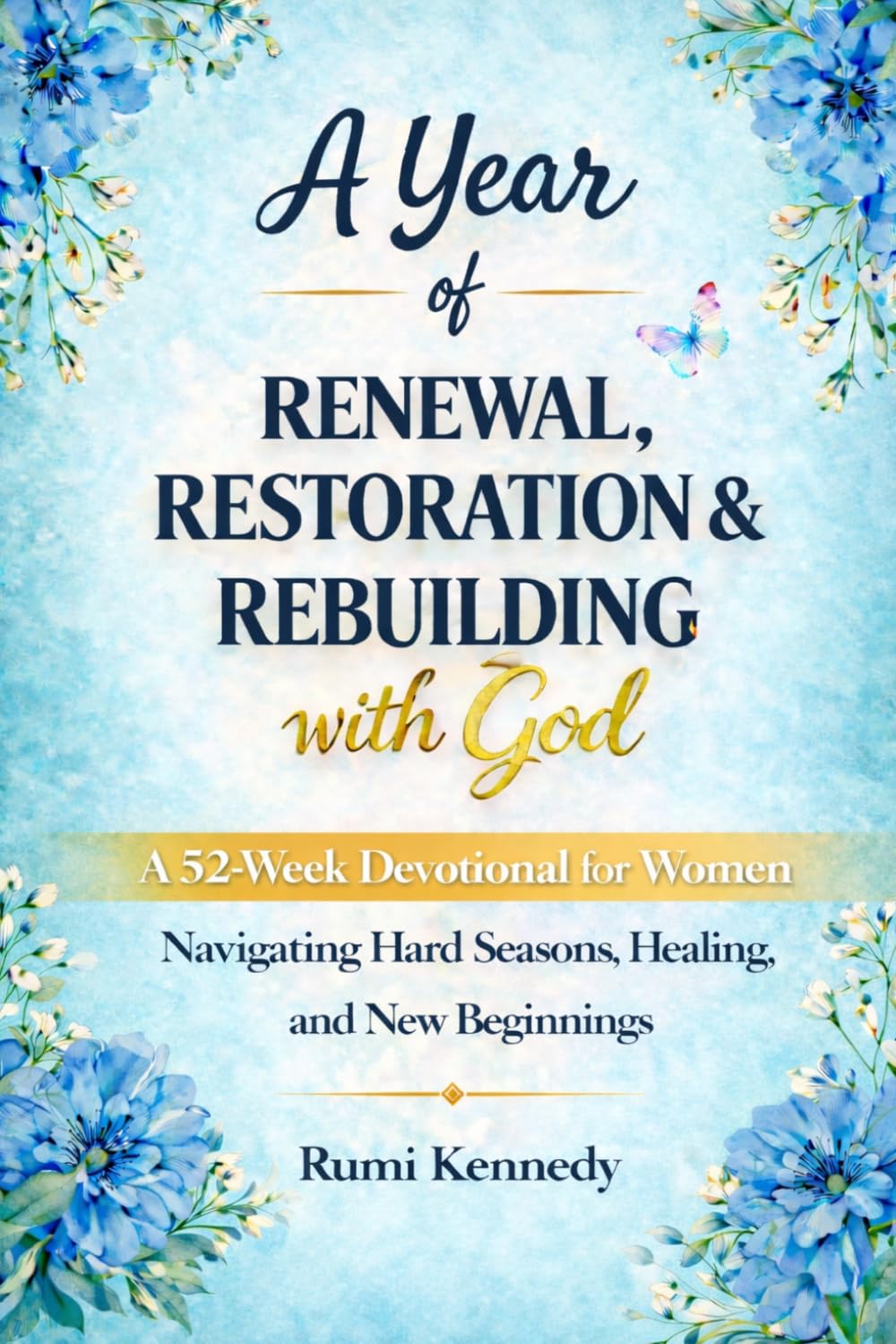 A Year of RENEWAL, RESTORATION, & REBUILDING with God: A 52–Week Devotional for Women Rebuilding Their Lives with God (Includes Prayers, Reflections, and Journaling Prompts)