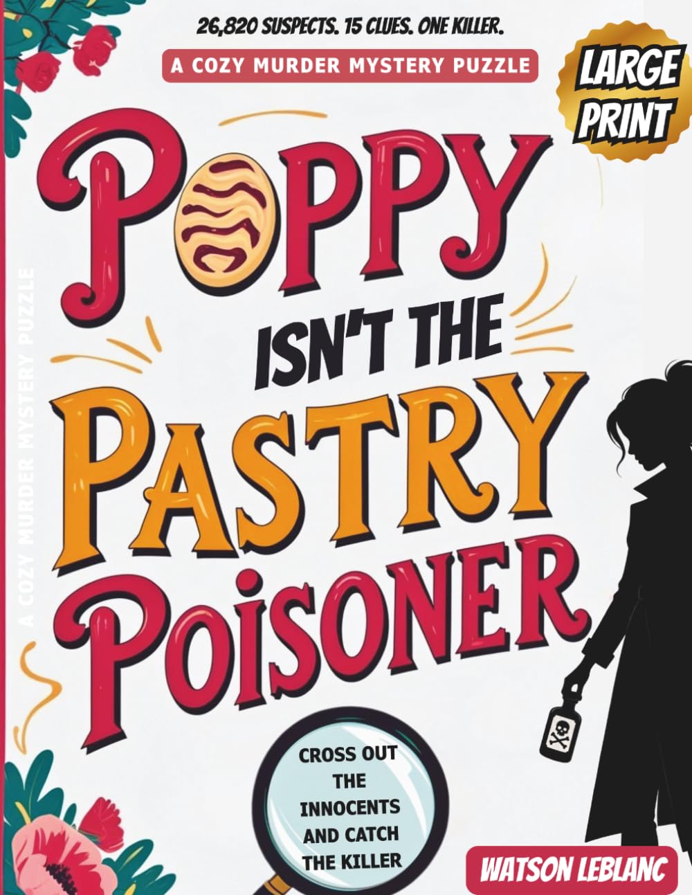 Poppy Isn't The Pastry Poisoner: Large Print/A Cozy Murder Mystery Puzzle/Find The Killer/26,820 Suspects. 15 Clues. One Culprit.