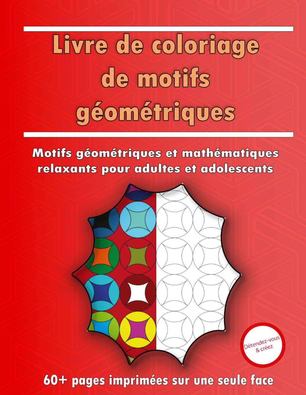 Livre de coloriage de motifs géométriques: Motifs géométriques & mathématiques relaxants pour adultes et adolescents | Soulagement du stress, pleine conscience & plaisir créatif
