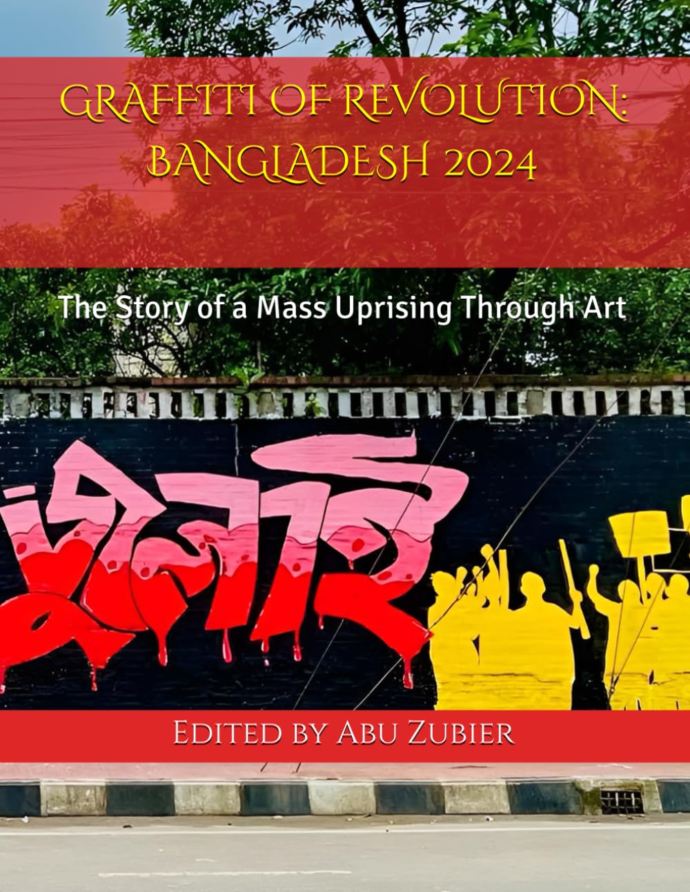 GRAFFITI OF REVOLUTION : BANGLADESH 2024: The Story of a Mass Uprising Through Art