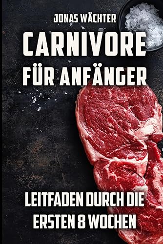 Carnivore für Anfänger: Leitfaden durch die ersten 8 Wochen! Tipps und Tricks für den Beginn deiner Reise zum Fleischfresser
