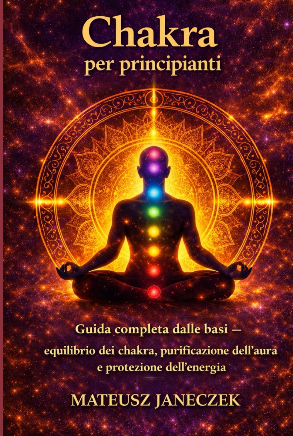 Chakra per principianti – Guida completa dalle basi equilibrio dei chakra, purificazione dell’aura, e protezione dell’energia