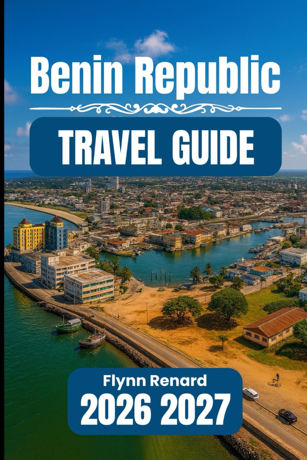 Benin Republic TRAVEL GUIDE 2026 2027: Your Essential Handbook for Smooth, Safe, and Budget-Friendly Travel