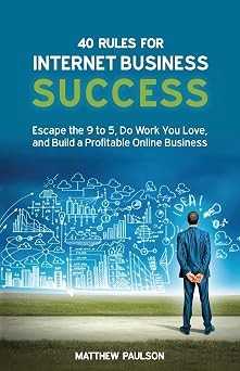 40 Rules for Internet Business Success Escape the 9 to 5, Do Work You Love, and Build a Profitable Online Business Internet Business Series