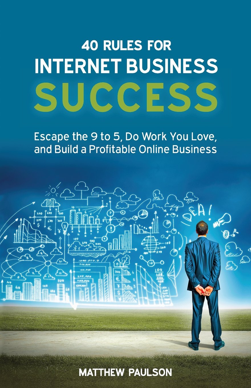 40 Rules for Internet Business Success: Escape the 9 to 5, Do Work You Love, and Build a Profitable Online Business (Internet Business Series)
