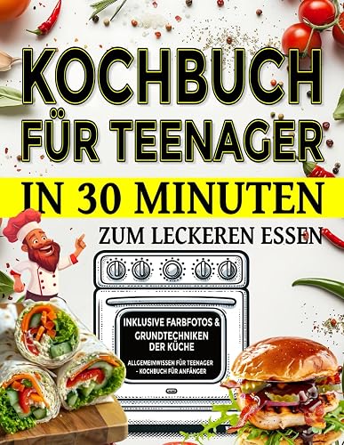 Kochbuch für Teenager - In 30 Minuten zum leckeren Essen. Inklusive Farbfotos &amp; Grundtechniken der Küche: Allgemeinwissen für Teenager - Kochbuch für Anfänger