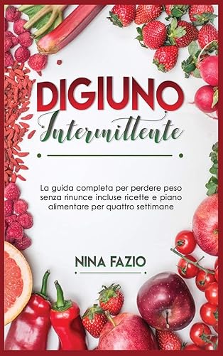 Digiuno Intermittente: La guida completa per perdere peso senza rinunce incluse ricette e piano alimentare per quattro settimane.